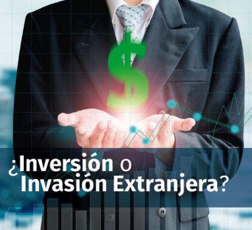 ¿Inversión o Invasión Extranjera?