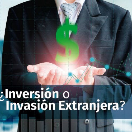 ¿Inversión o Invasión Extranjera?
